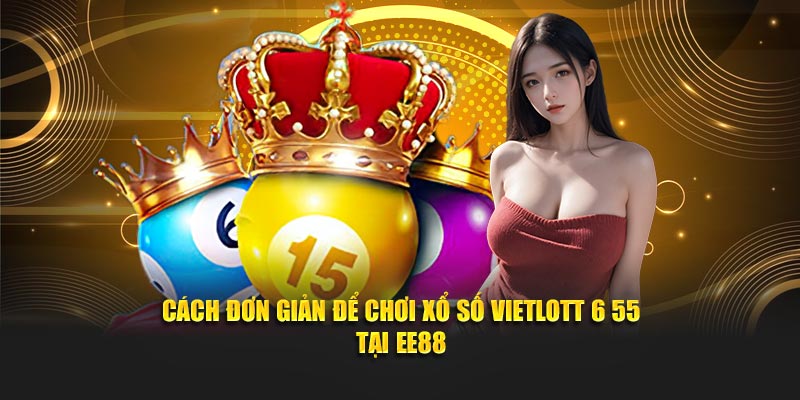 Cách đơn giản để chơi xổ số vietlott 6 55 tại EE88