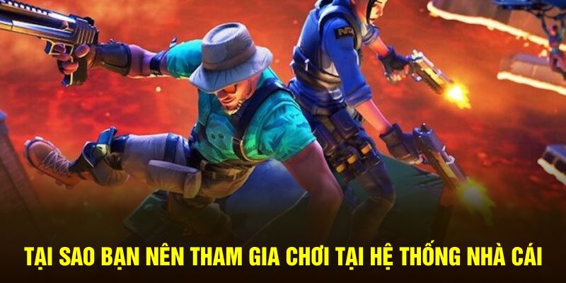 Tại sao bạn nên tham gia chơi tại hệ thống nhà cái