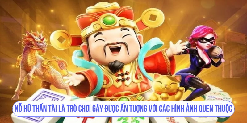 Nỗ Hũ Thần Tài là trò chơi gây được ấn tượng với các hình ảnh quen thuộc